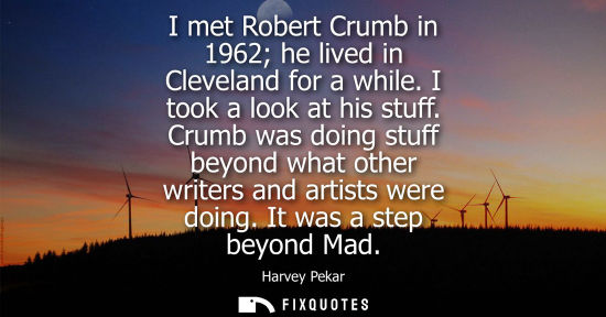 Small: I met Robert Crumb in 1962 he lived in Cleveland for a while. I took a look at his stuff. Crumb was doi