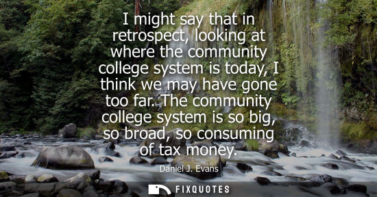 Small: I might say that in retrospect, looking at where the community college system is today, I think we may 