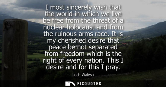 Small: I most sincerely wish that the world in which we live be free from the threat of a nuclear holocaust an