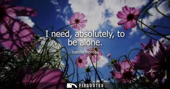 Small: I need, absolutely, to be alone
