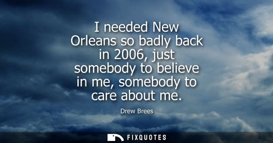 Small: I needed New Orleans so badly back in 2006, just somebody to believe in me, somebody to care about me