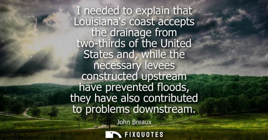 Small: I needed to explain that Louisianas coast accepts the drainage from two-thirds of the United States and