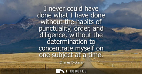 Small: I never could have done what I have done without the habits of punctuality, order, and diligence, witho
