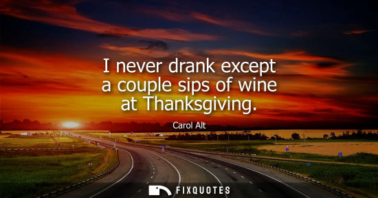 Small: I never drank except a couple sips of wine at Thanksgiving