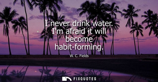 Small: I never drink water. Im afraid it will become habit-forming
