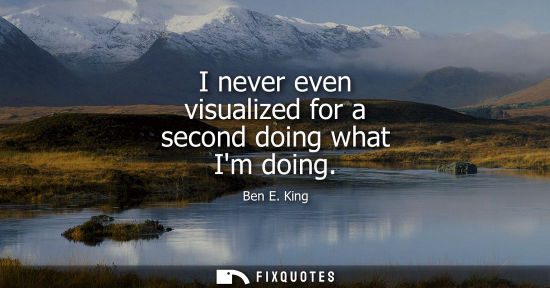 Small: I never even visualized for a second doing what Im doing