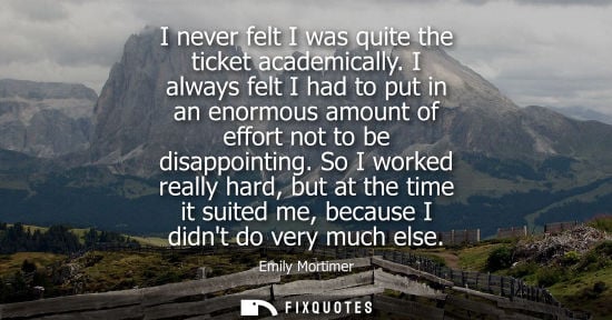Small: I never felt I was quite the ticket academically. I always felt I had to put in an enormous amount of e