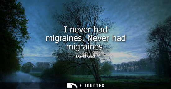 Small: I never had migraines. Never had migraines