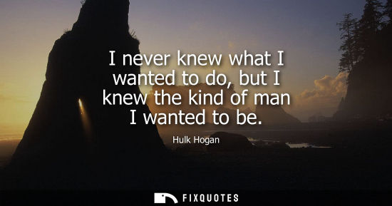 Small: I never knew what I wanted to do, but I knew the kind of man I wanted to be
