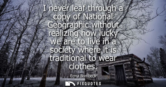 Small: I never leaf through a copy of National Geographic without realizing how lucky we are to live in a society whe