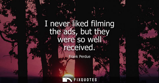 Small: I never liked filming the ads, but they were so well received
