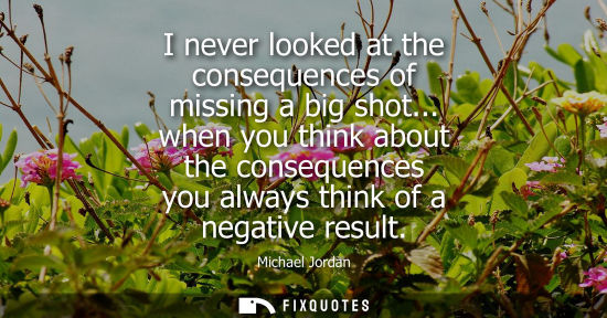 Small: I never looked at the consequences of missing a big shot... when you think about the consequences you a