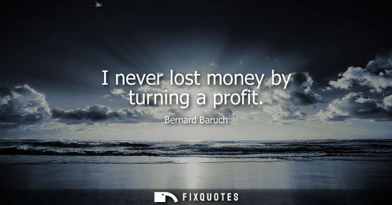Small: I never lost money by turning a profit