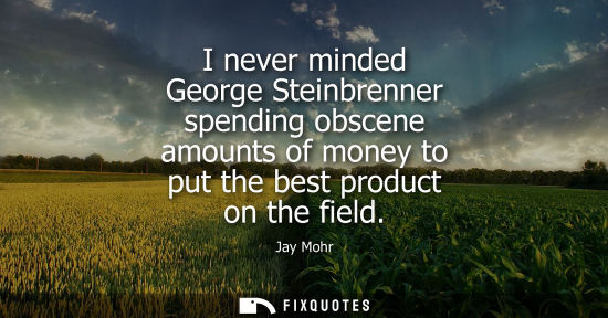 Small: I never minded George Steinbrenner spending obscene amounts of money to put the best product on the fie