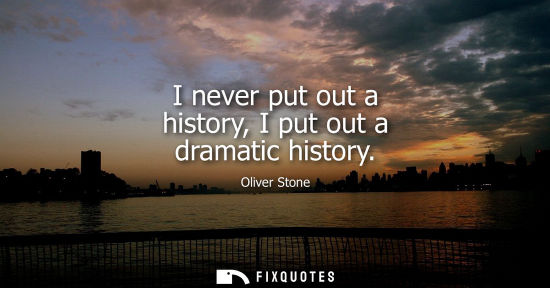 Small: I never put out a history, I put out a dramatic history