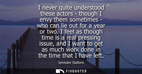 Small: I never quite understood these actors - though I envy them sometimes - who can lie out for a year or tw