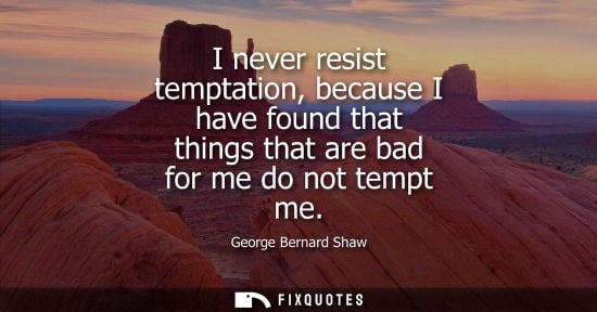 Small: I never resist temptation, because I have found that things that are bad for me do not tempt me