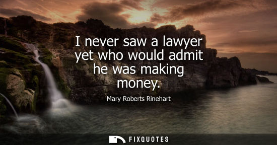 Small: I never saw a lawyer yet who would admit he was making money