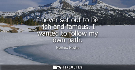 Small: I never set out to be rich and famous. I wanted to follow my own path