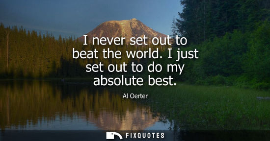 Small: I never set out to beat the world. I just set out to do my absolute best