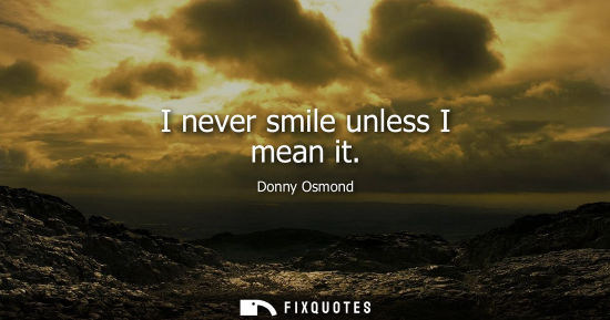 Small: I never smile unless I mean it