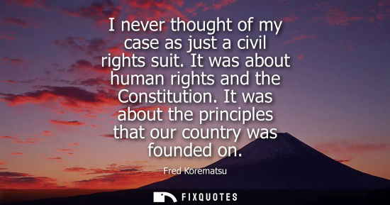 Small: I never thought of my case as just a civil rights suit. It was about human rights and the Constitution.
