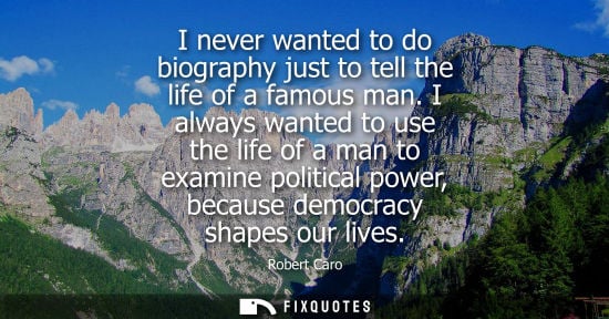 Small: I never wanted to do biography just to tell the life of a famous man. I always wanted to use the life of a man