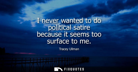 Small: I never wanted to do political satire because it seems too surface to me