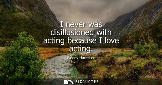 Small: I never was disillusioned with acting because I love acting