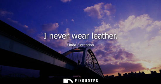 Small: I never wear leather