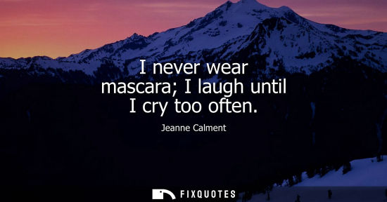 Small: I never wear mascara I laugh until I cry too often