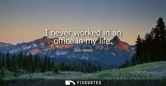 Small: I never worked in an office in my life
