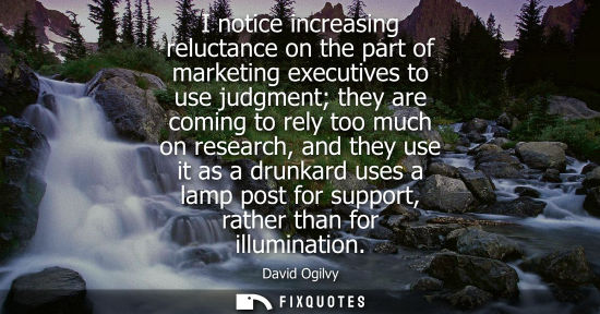 Small: I notice increasing reluctance on the part of marketing executives to use judgment they are coming to r