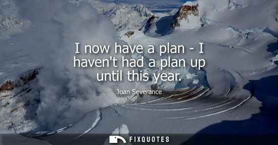 Small: I now have a plan - I havent had a plan up until this year