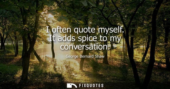 Small: I often quote myself. It adds spice to my conversation