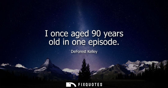 Small: I once aged 90 years old in one episode