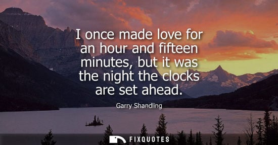 Small: I once made love for an hour and fifteen minutes, but it was the night the clocks are set ahead