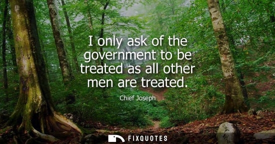 Small: I only ask of the government to be treated as all other men are treated