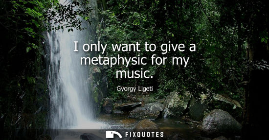 Small: I only want to give a metaphysic for my music