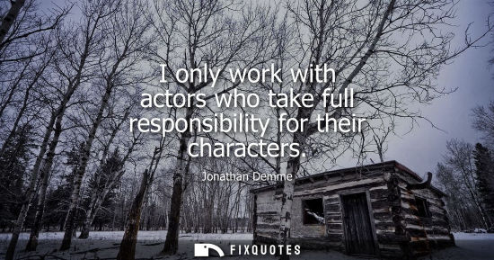 Small: I only work with actors who take full responsibility for their characters