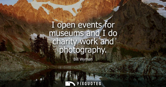 Small: I open events for museums and I do charity work and photography