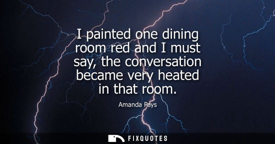 Small: I painted one dining room red and I must say, the conversation became very heated in that room