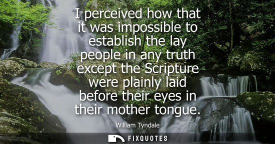 Small: I perceived how that it was impossible to establish the lay people in any truth except the Scripture we
