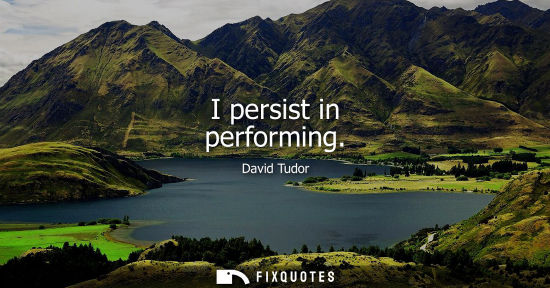 Small: I persist in performing