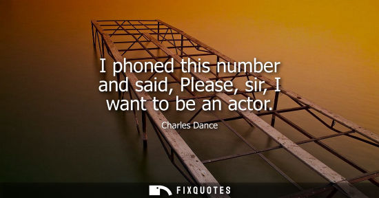 Small: I phoned this number and said, Please, sir, I want to be an actor