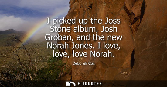 Small: I picked up the Joss Stone album, Josh Groban, and the new Norah Jones. I love, love, love Norah