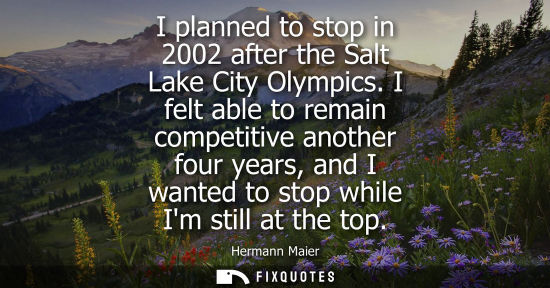 Small: I planned to stop in 2002 after the Salt Lake City Olympics. I felt able to remain competitive another 