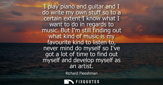 Small: I play piano and guitar and I do write my own stuff so to a certain extent I know what I want to do in 