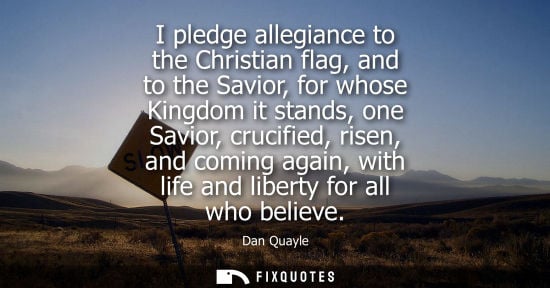 Small: I pledge allegiance to the Christian flag, and to the Savior, for whose Kingdom it stands, one Savior, crucifi
