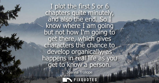Small: I plot the first 5 or 6 chapters quite minutely, and also the end. So I know where I am going but not h